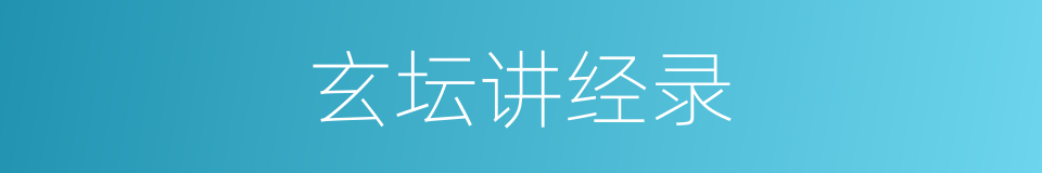 玄坛讲经录的同义词