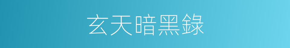 玄天暗黑錄的同義詞