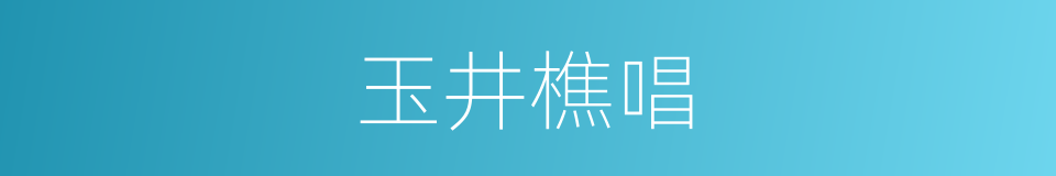 玉井樵唱的同义词