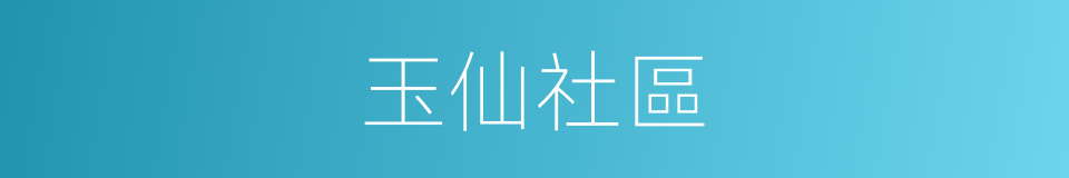玉仙社區的同義詞