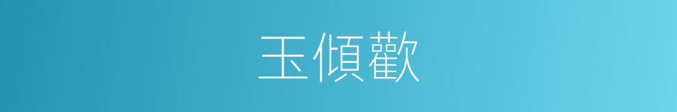 玉傾歡的同義詞