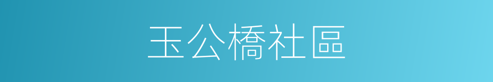 玉公橋社區的同義詞