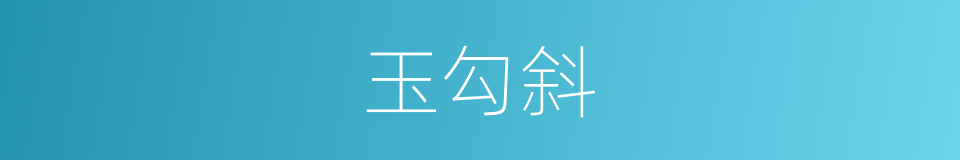 玉勾斜的意思