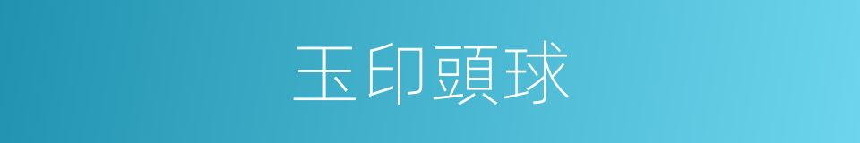 玉印頭球的同義詞