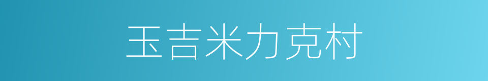 玉吉米力克村的同义词