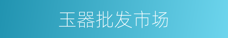 玉器批发市场的同义词