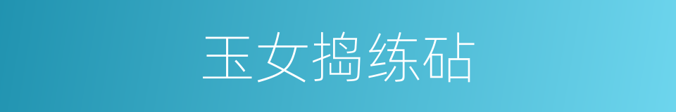 玉女捣练砧的意思