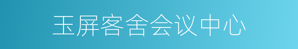 玉屏客舍会议中心的同义词