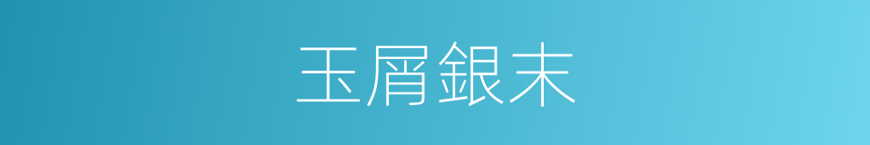 玉屑銀末的意思