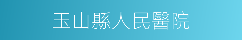 玉山縣人民醫院的同義詞