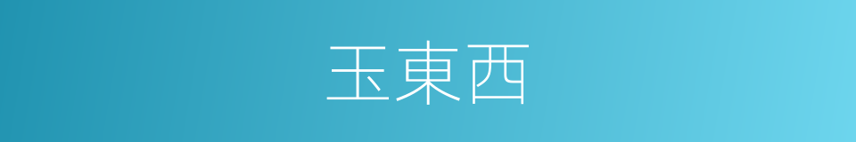 玉東西的意思