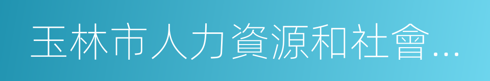 玉林市人力資源和社會保障局的同義詞