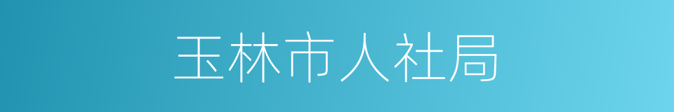 玉林市人社局的同义词