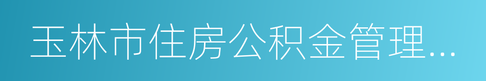 玉林市住房公积金管理中心的同义词