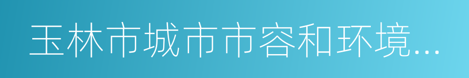 玉林市城市市容和环境卫生管理条例的同义词