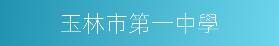 玉林市第一中學的同義詞