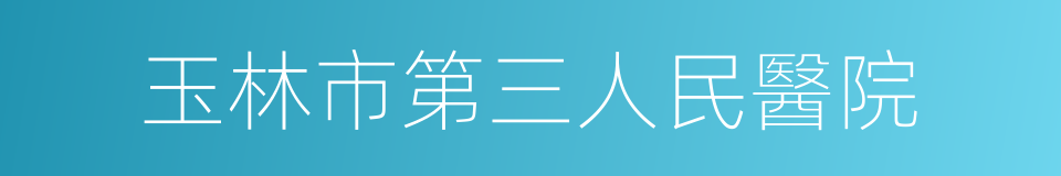 玉林市第三人民醫院的同義詞