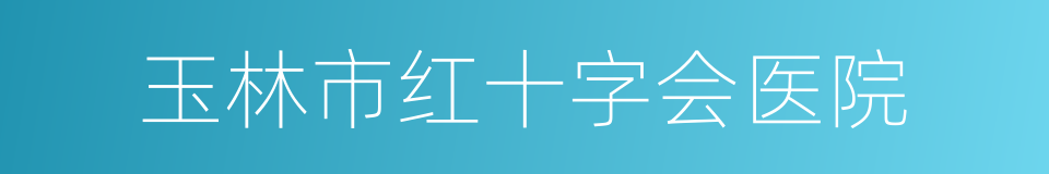 玉林市红十字会医院的同义词