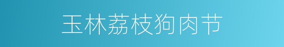 玉林荔枝狗肉节的同义词