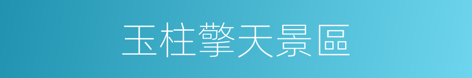 玉柱擎天景區的同義詞