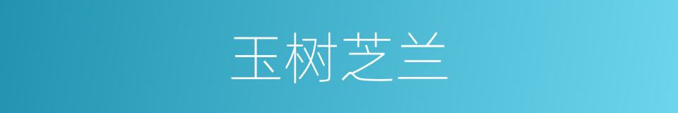 玉树芝兰的意思