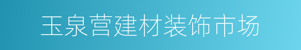 玉泉营建材装饰市场的同义词