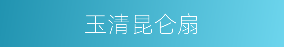 玉清昆仑扇的同义词