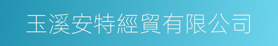 玉溪安特經貿有限公司的同義詞