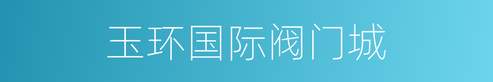 玉环国际阀门城的同义词