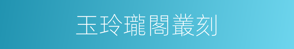 玉玲瓏閣叢刻的同義詞