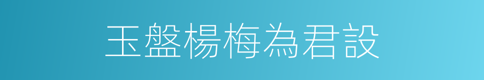 玉盤楊梅為君設的同義詞