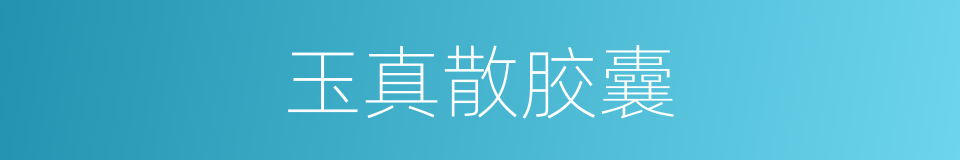玉真散胶囊的同义词