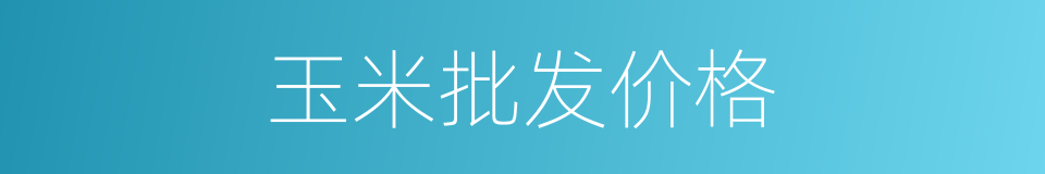 玉米批发价格的同义词