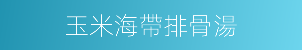 玉米海帶排骨湯的同義詞