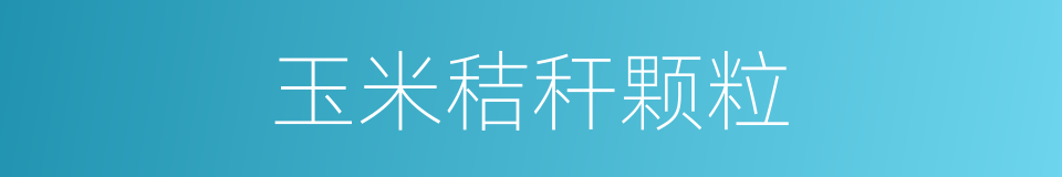 玉米秸秆颗粒的同义词