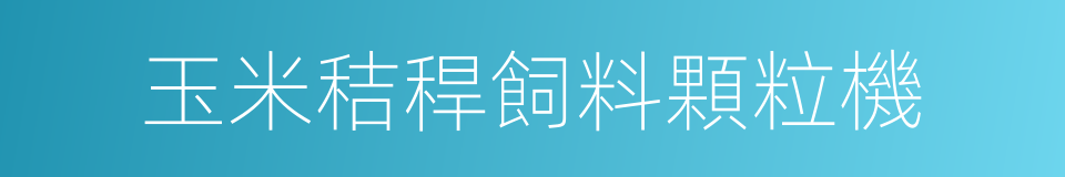 玉米秸稈飼料顆粒機的同義詞