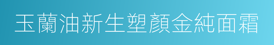 玉蘭油新生塑顏金純面霜的同義詞