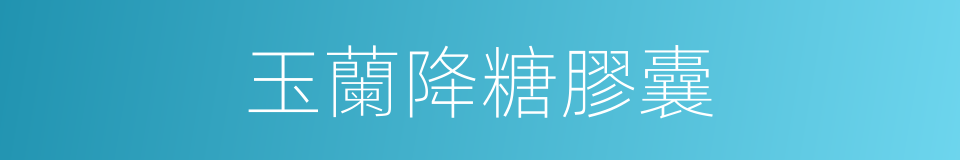 玉蘭降糖膠囊的同義詞