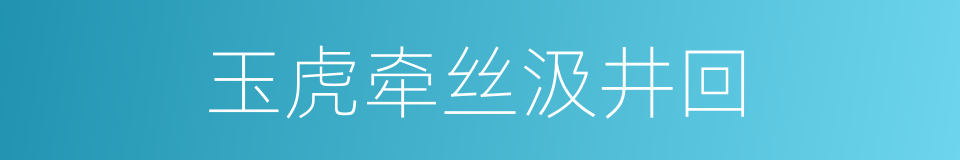 玉虎牵丝汲井回的同义词