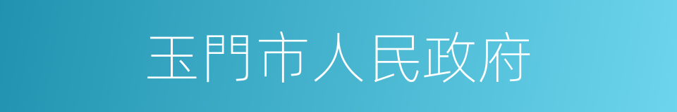 玉門市人民政府的同義詞