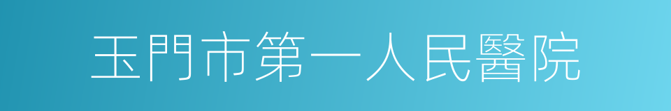 玉門市第一人民醫院的同義詞