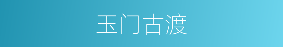 玉门古渡的同义词