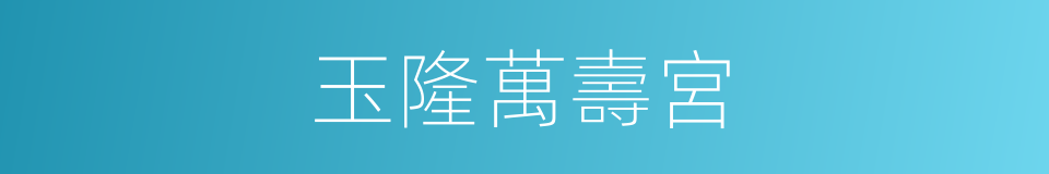 玉隆萬壽宮的同義詞