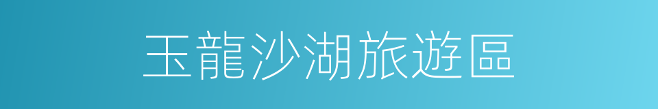 玉龍沙湖旅遊區的同義詞