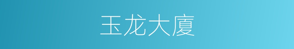 玉龙大廈的同義詞