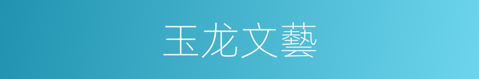 玉龙文藝的同義詞