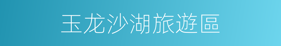 玉龙沙湖旅遊區的同義詞