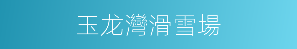 玉龙灣滑雪場的同義詞