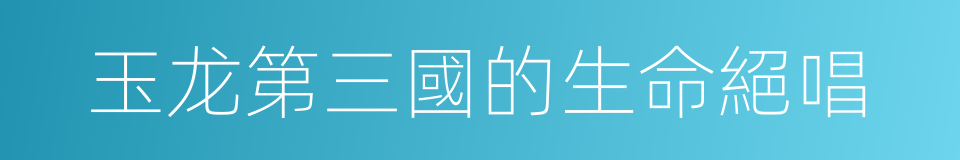 玉龙第三國的生命絕唱的同義詞