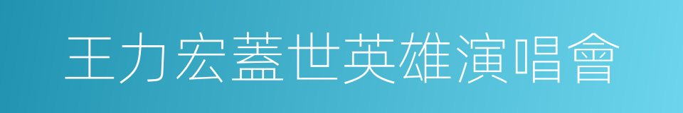 王力宏蓋世英雄演唱會的同義詞